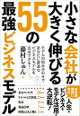 小さな会社が大きく伸びる 55の最強ビジネスモデル モデルの組み合わせであなたに最適なビジネスモデルを完成できる！ 