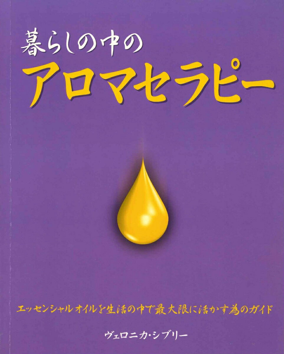 暮らしの中のアロマセラピー 精油で心と身体を健やかにする方法 [ ヴェロニカ・シブリー ]
