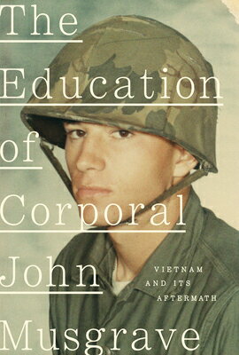 The Education of Corporal John Musgrave: Vietnam and Its Aftermath EDUCATION OF CORPORAL JOHN MUS [ John Musgrave ]