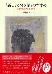 「新しいアイヌ学」 のすすめ 知里幸恵の夢をもとめて [ 小野 有五 ]