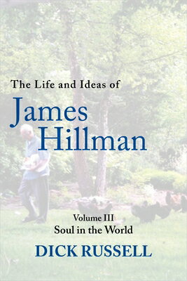 The Life and Ideas of James Hillman: Volume III: Soul in the World LIFE IDEAS OF JAMES HILLMAN Dick Russell