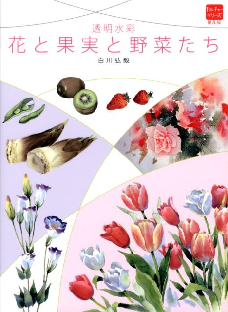 花と果実と野菜たち 透明水彩 （カルチャーシリーズ　普及版） [ 白川弘毅 ]