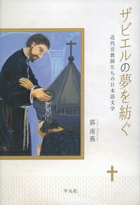 ザビエルの夢を紡ぐ 近代宣教師たちの日本語文学 [ 郭　南燕 ]