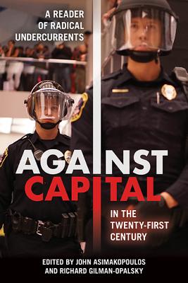 Against Capital in the Twenty-First Century: A Reader of Radical Undercurrents AGAINST CAPITAL IN THE 21ST CE 