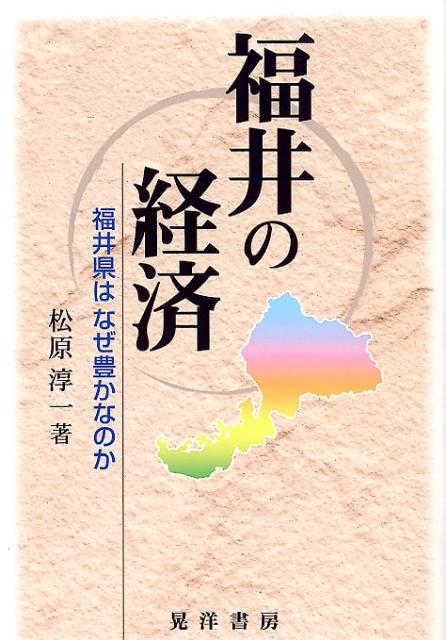 福井の経済 福井県はなぜ豊かなのか [ 松原淳一 ]