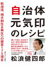 自治体元気印のレシピ 松浪流、地方創生＆再生への提言175項目 