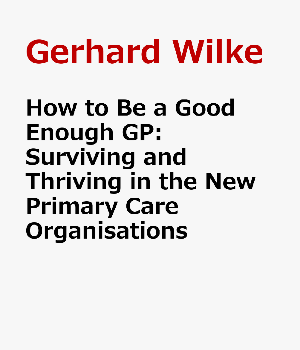 How to Be a Good Enough GP: Surviving and Thriving in the New Primary Care Organisations HT BE A GOOD ENOUGH GP REV/E [ Gerhard Wilke ]