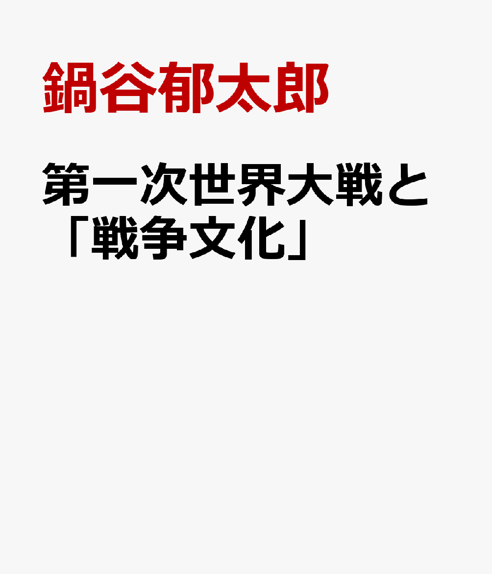 第一次世界大戦と「戦争文化」 : 「敵を憎む心」の形成と戦後社会への影響 書影
