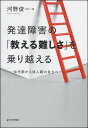 発達障害の「教える難しさ」を乗り越える 幼児期から成人期の自立へ [ 河野俊一 ]