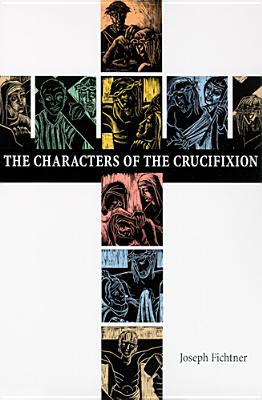 The Characters of the Crucifixion CHARACTERS OF THE CRUCIFIXION （Lent/Easter） [ Joseph Fichtner ]