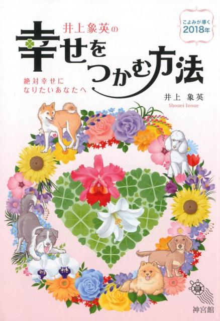 井上象英の幸せをつかむ方法（こよみが導く2018年） 絶対幸せになりたいあなたへ [ 井上象英 ]