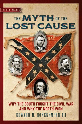 The Myth of the Lost Cause: Why the South Fought the Civil War and Why the North Won MYTH OF THE LOST CAUSE [ Edward H. Bonekemper ]