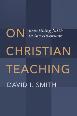 On Christian Teaching: Practicing Faith in the Classroom ON CHRISTIAN TEACHING [ David I. Smith ]