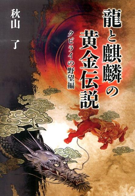 龍と麒麟の黄金伝説（クビライの野望編） [ 秋山了 ]