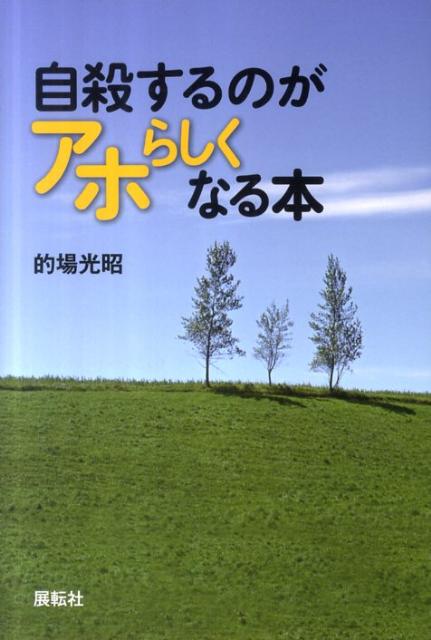 自殺するのがアホらしくなる本 [ 的場光昭 ]