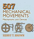 507 Mechanical Movements: Mechanisms and Devices 507 MECHANICAL MOVEMENTS （Dover Science Books） Henry T. Brown