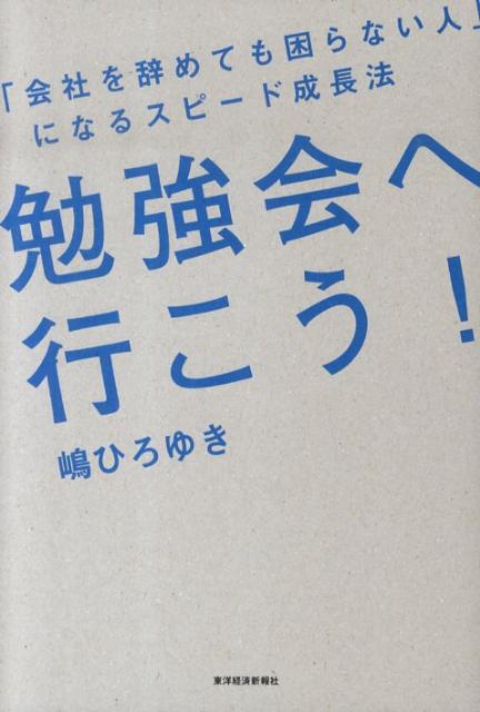 勉強会へ行こう！ 「会社を辞めても困らない人」になるスピード成長法 [ 嶋ひろゆき ]