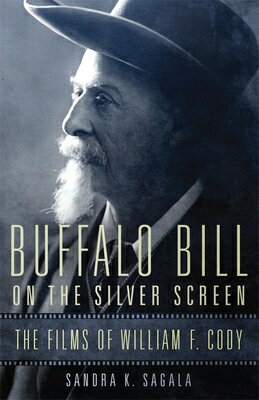 Buffalo Bill on the Silver Screen: The Films of William F. Cody Volume 1 BUFFALO BILL ON THE SILVER SCR （William F. Cody the History and Culture of the American West） [ Sandra K. Sagala ]