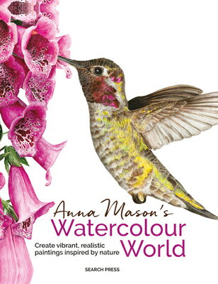 Anna Mason's Watercolour World: Create Vibrant, Realistic Paintings Inspired by Nature ANNA MASONS WATERCOLOUR WORLD [ Anna Mason ]