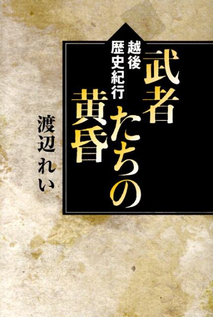 武者たちの黄昏 越後歴史紀行 [ 渡辺れい ]