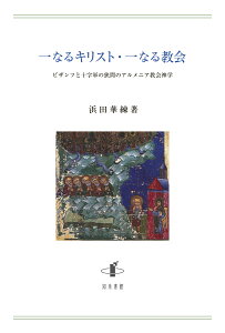 一なるキリスト・一なる教会 ビザンツと十字軍の狭間のアルメニア教会神学 [ 浜田華練 ]