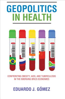 Geopolitics in Health: Confronting Obesity, Aids, and Tuberculosis in the Emerging Brics Economies GEOPOLITICS IN HEALTH [ Eduardo J. Gomez ]
