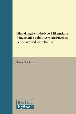 Michelangelo in the New Millennium: Conversations about Artistic Practice, Patronage and Christianit MICHELANGELO IN THE NEW MILLEN （Brill's Studies in Intellectual History） [ Tamara Smithers ]