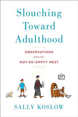Slouching Toward Adulthood: Observations from the Not-So-Empty Nest SLOUCHING TOWARD ADULTHOOD [ Sally Koslow ]