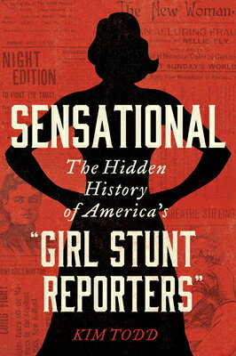 Sensational: The Hidden History of America's "Girl Stunt Reporters SENSATIONAL [ Kim Todd ]