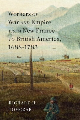 Workers of War and Empire from New France to British America, 1688-1783 WORKERS OF WAR & EMPIRE FROM N （McGill-Queen's Studies in Early Canada / Avant Le Canada） 