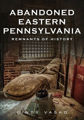 Abandoned Eastern Pennsylvania: Remnants of History ABANDONED EASTERN PENNSYLVANIA [ Cindy Vasko ]