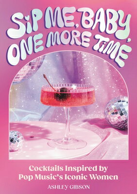 Sip Me, Baby, One More Time: Cocktails Inspired by Pop Music's Iconic Women SIP ME BABY 1 MORE TIME [ Ashley Gibson ]