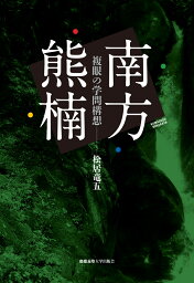 南方熊楠 ーー複眼の学問構想 [ 松居 竜五 ]