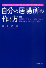 自分の居場所の作り方 仕事とプライベートがうまくいく！認められるための1 [ 森下裕道 ]