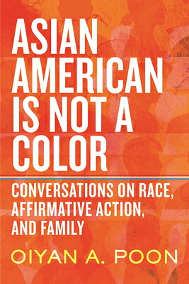 Asian American Is Not a Color: Conversations on Race, Affirmative Action, and Family ASIAN AMER IS NOT A COLOR [ Oiyan A. Poon ]