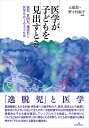医学が子どもを見出すとき 孤児、貧困児、施設児と医学をめぐる子ども史 [ 土屋　敦 ]