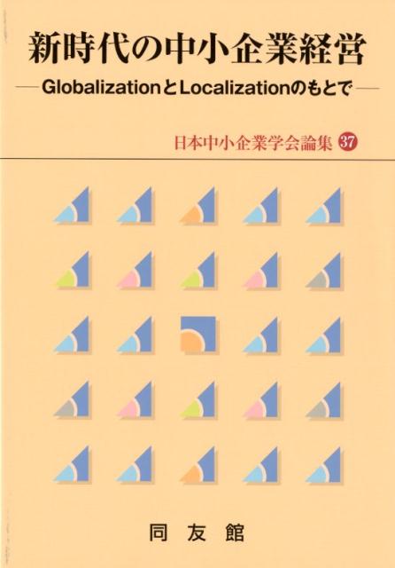 新時代の中小企業経営 Globalization と Localization のもとで （日本中小企業学会論集 37） 日本中小企業学会