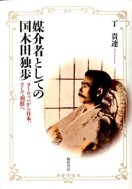 媒介者としての国木田独歩 ヨーロッパから日本、そして朝鮮へ [ 丁貴連 ]