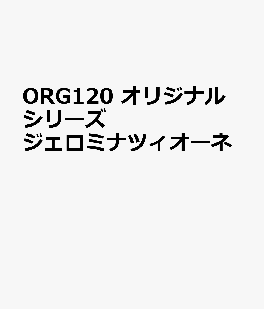 ORG120 オリジナルシリーズ ジェロミナツィオーネ