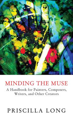 Minding the Muse: A Handbook for Painters, Composers, Writers, and Other Creators MINDING THE MUSE [ Priscilla Long ]