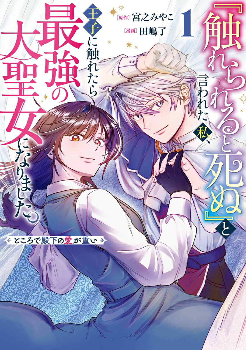 『触れられると死ぬ』と言われた私、王子に触れたら最強の大聖女になりました。ところで殿下の愛が重い（1）