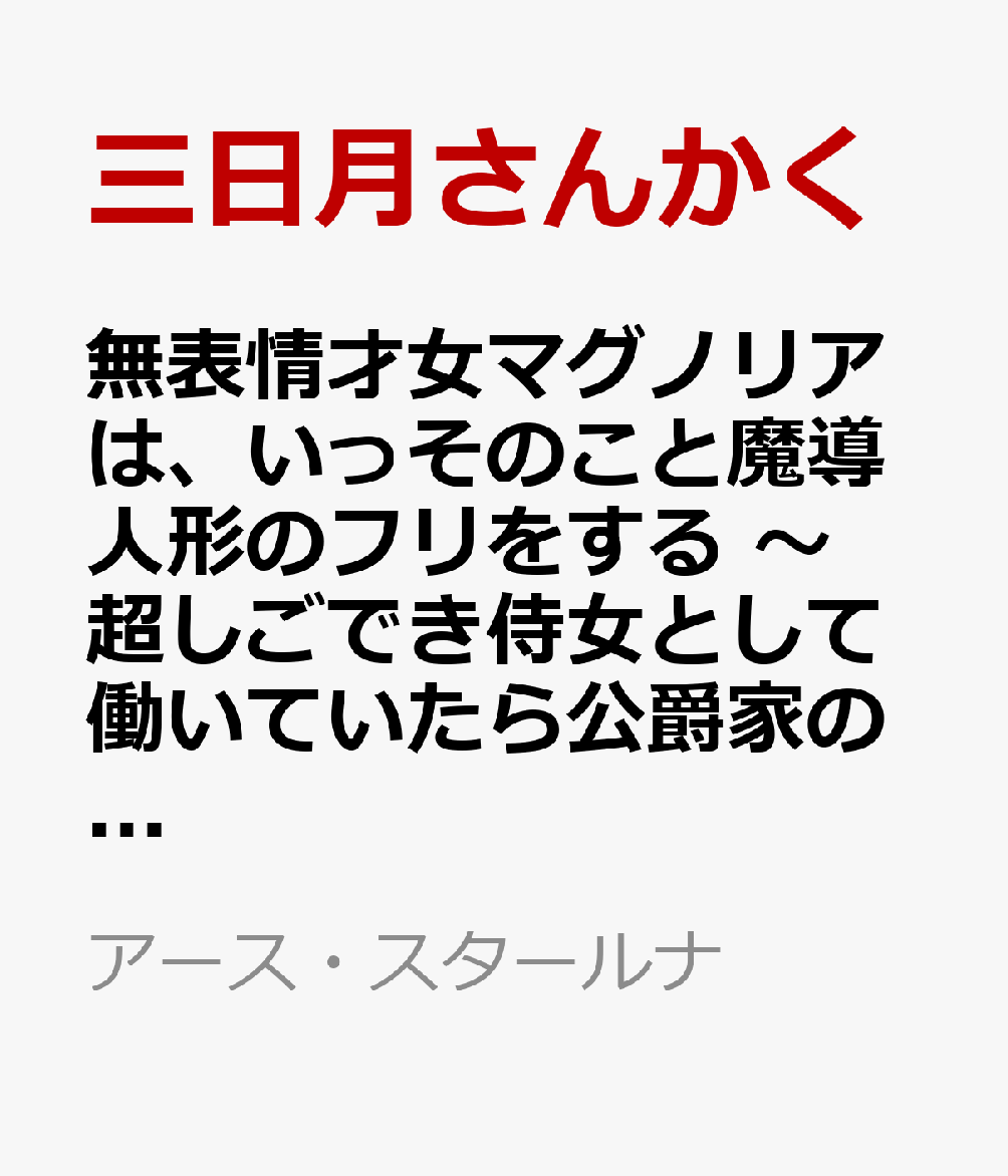 無表情才女マグノリアは、いっそのこと魔導人形のフリをする 〜超しごでき侍女として働いていたら公爵家の家宝になりました〜（1）