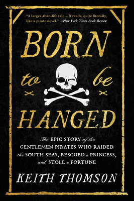 Born to Be Hanged: The Epic Story of the Gentlemen Pirates Who Raided the South Seas, Rescued a Prin