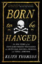 Born to Be Hanged: The Epic Story of the Gentlemen Pirates Who Raided the South Seas, Rescued a Prin BORN TO BE HANGED 