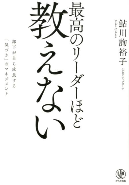 最高のリーダーほど教えない 部下が自ら成長する「気づき」のマネジメント [ 鮎川詢裕子 ]