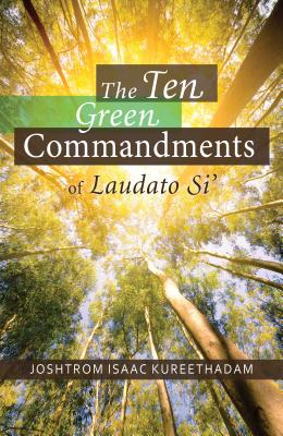 The Ten Green Commandments of Laudato Si' 10 GREEN COMMANDMENTS OF LAUDA [ Joshtrom Kureethadam ]
