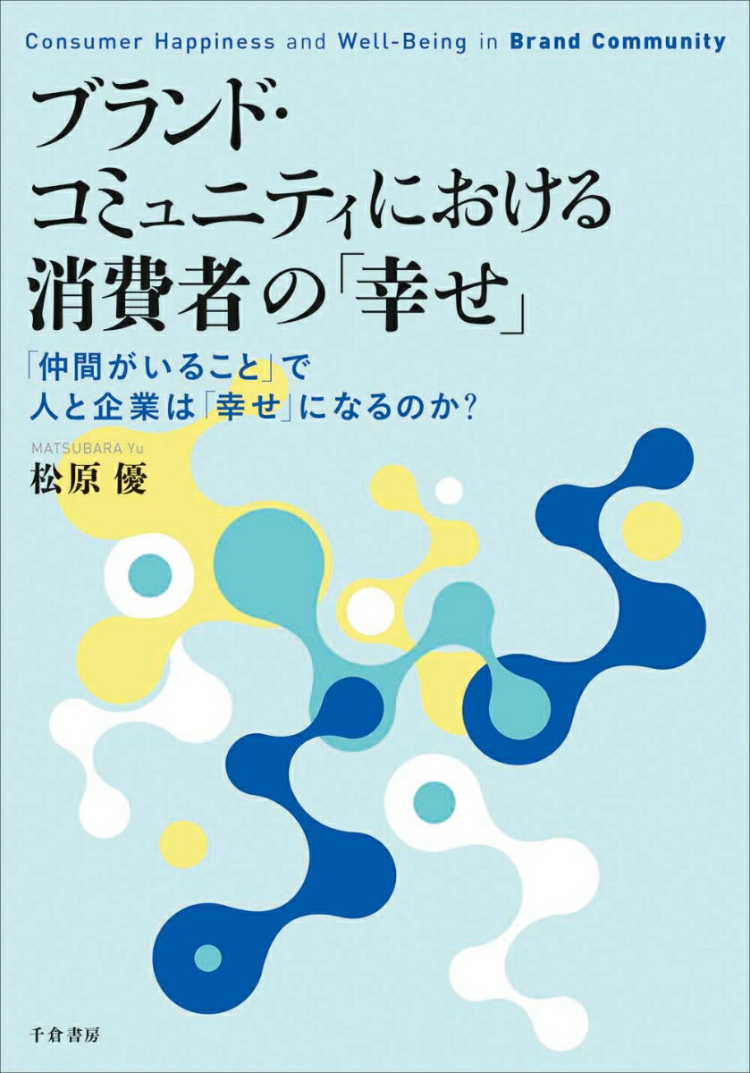 ブランド・コミュニティにおける消費者の「幸せ」 「仲間がいること」で人と企業は「幸せ」になるのか？ （関西学院大学研究叢書　第275編） [ 松原 優 ]
