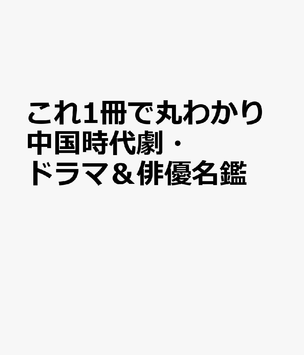 これ1冊で丸わかり中国時代劇・ドラマ＆俳優名鑑