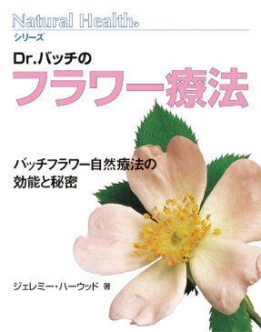 Dr．バッチのフラワー療法 バッチフラワー自然療法の効能と秘密 （Natural　healthシリーズ） [ ジェレミー・ハーウッド ]