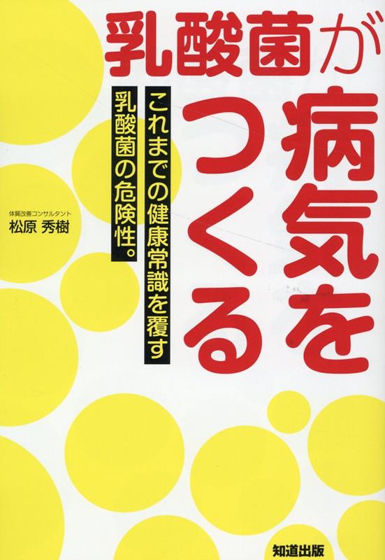 乳酸菌が病気をつくる これまでの健康常識を覆す乳酸菌の危険性。 [ 松原秀樹 ]